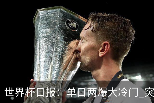 世界杯日报：单日两爆大冷门 突尼斯惨败后现换帅疑云